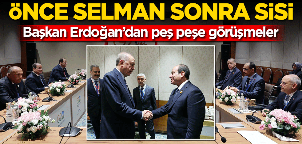 Başkan Erdoğan’dan peş peşe görüşmeler! Önce Selman sonra Sisi...