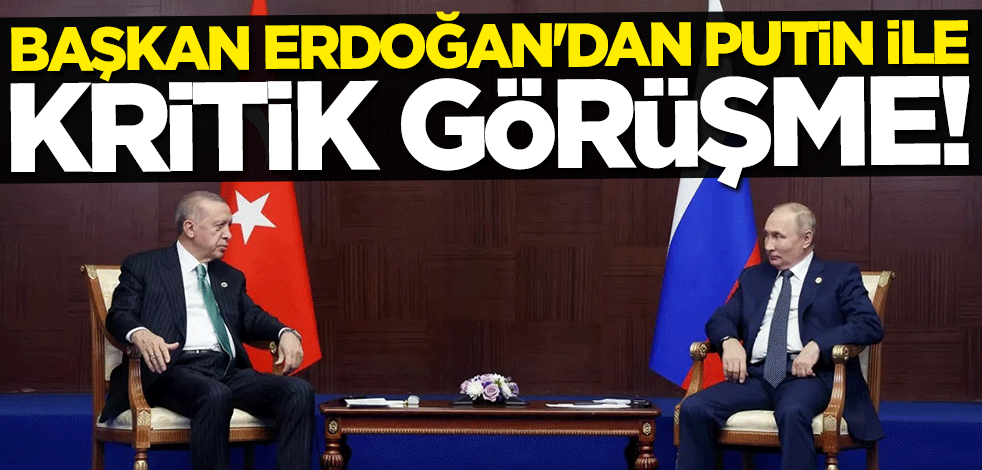 Başkan Erdoğan'dan Putin ile kritik görüşme
