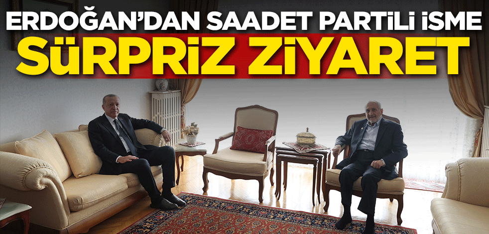 Başkan Erdoğan'dan Saadet Partili isme sürpriz ziyaret