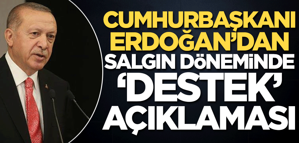 Başkan Erdoğan’dan salgın döneminde ‘destek’ açıklaması