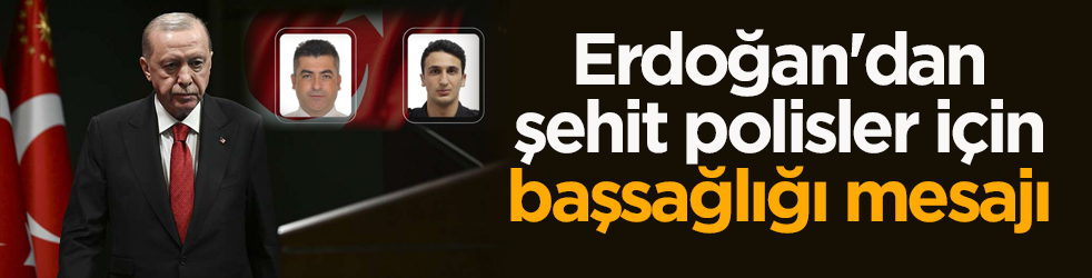 Başkan Erdoğan'dan şehit polisler için başsağlığı mesajı