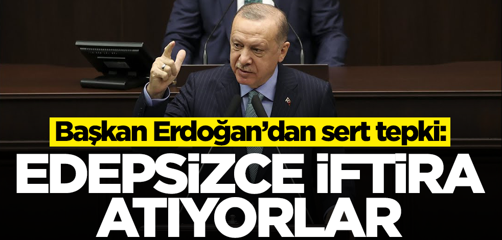 Başkan Erdoğan'dan sert tepki: Edepsizce iftira atıyorlar