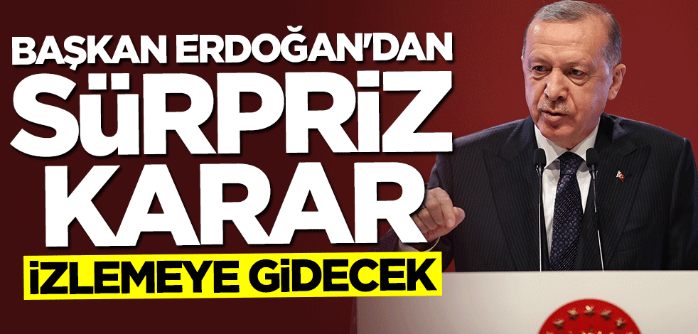 Başkan Erdoğan'dan sürpriz karar: İzlemeye gidecek