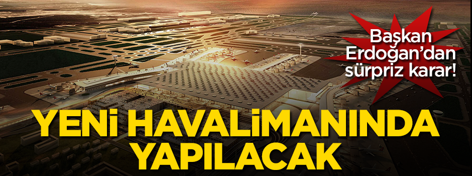 Başkan Erdoğan'dan sürpriz karar! Yeni Havalimanı'nda yapılacak