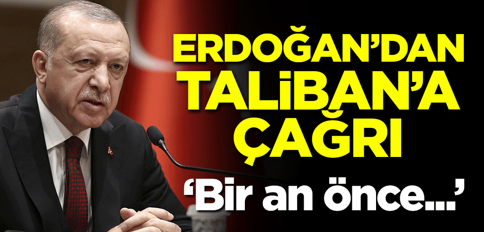 Başkan Erdoğan'dan Taliban'a çağrı: Bir an önce...