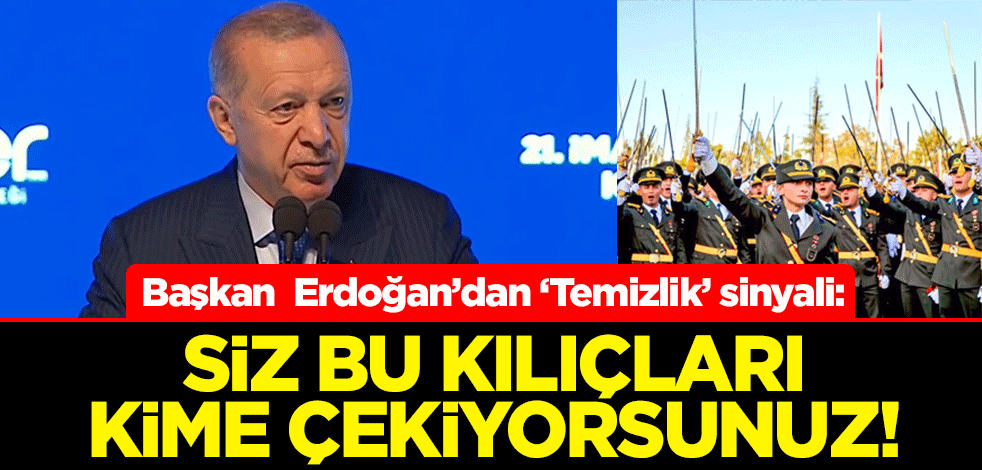 Başkan Erdoğan’dan ‘Temizlik’ sinyali: Siz bu kılıçları kime çekiyorsunuz!