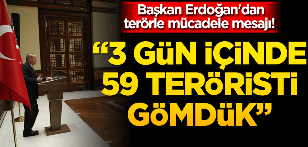 Başkan Erdoğan'dan terörle mücadele mesajı! 3 gün içinde 59 teröristi gömdük