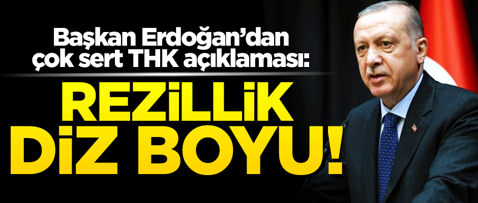 Başkan Erdoğan'dan THK'ya sert tepki: "Rezillik diz boyu"