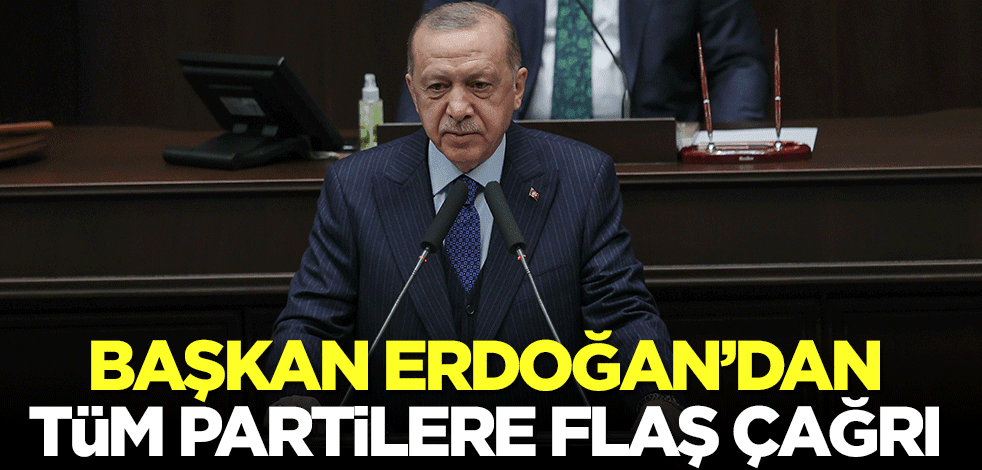 Başkan Erdoğan'dan tüm partilere çağrı