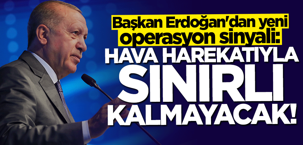 Başkan Erdoğan'dan yeni operasyon sinyali: Hava harekatıyla sınırlı kalmayacak