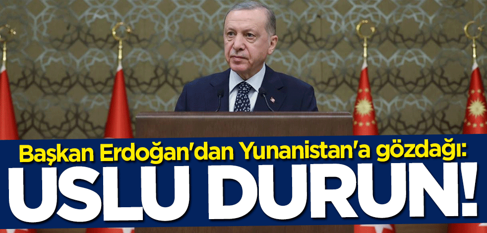 Başkan Erdoğan'dan Yunanistan'a gözdağı: Uslu durun