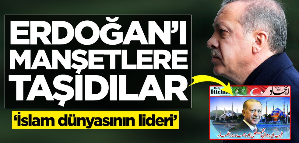 Başkan Erdoğan'ı manşetlere taşıdılar: İslam dünyasının lideri