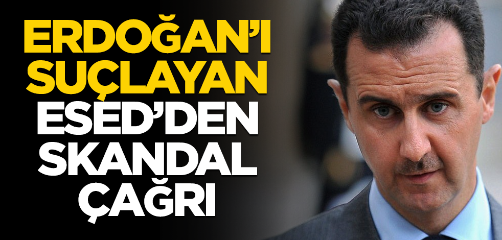 Başkan Erdoğan'ı suçlayan Esed'den skandal çağrı!