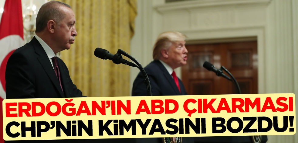 Başkan Erdoğan'ın ABD çıkarması CHP’nin kimyasını bozdu