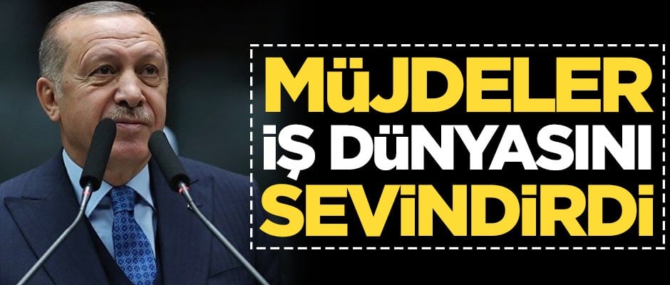 Başkan Erdoğan'ın açıkladığı müjdeler iş dünyasını sevindirdi