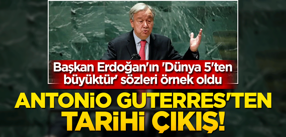 Başkan Erdoğan'ın 'Dünya 5'ten büyüktür' sözleri örnek oldu: Antonio Guterres'ten tarihi çıkış!