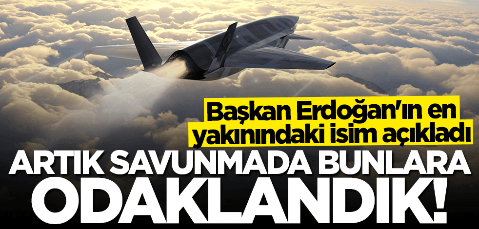 Başkan Erdoğan'ın en yakınındaki isim açıkladı: Artık savunmada bunlara odaklandık