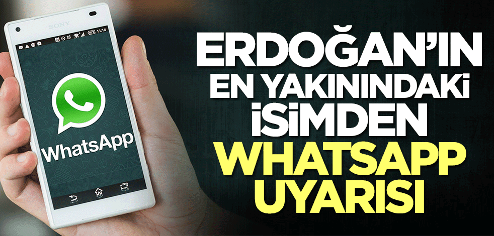 Başkan Erdoğan'ın en yakınındaki isimden WhatsApp uyarısı