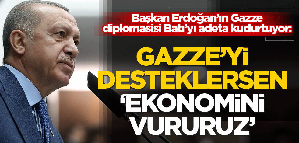 Başkan Erdoğan’ın Gazze diplomasisi Batı’yı adeta kudurtuyor: Gazze'yi desteklersen 'ekonomini vururuz'