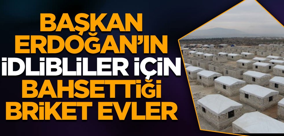 Başkan Erdoğan’ın İdlibliler için bahsettiği briket evler