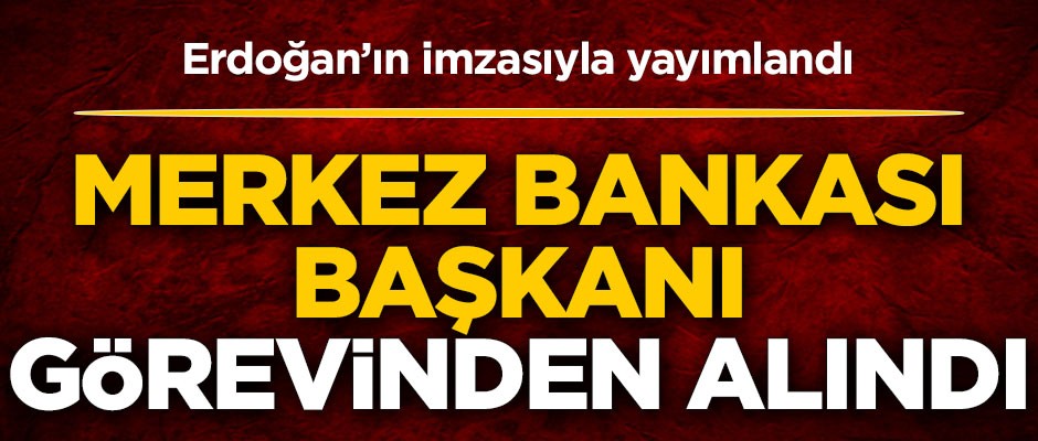 Başkan Erdoğan'ın imzasıyla yayımlandı! Merkez Bankası Başkanı görevinden alındı