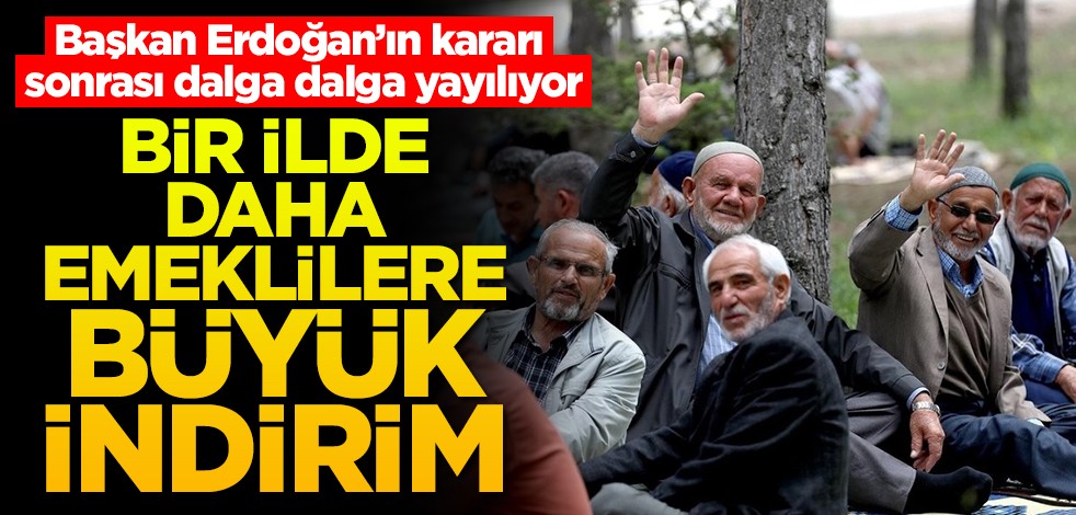 Başkan Erdoğan’ın kararı sonrası dalga dalga yayılıyor! Bir ilde daha emeklilere büyük indirim