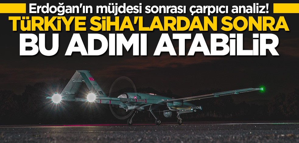 Başkan Erdoğan'ın müjdesi sonrası çarpıcı analiz! Türkiye SİHA'lardan sonra bu adımı atabilir