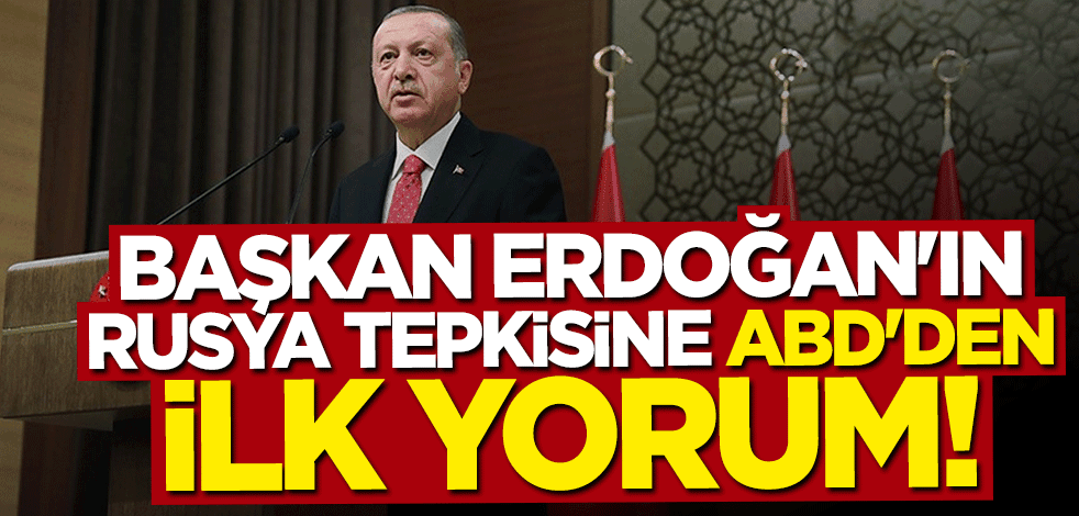 Başkan Erdoğan'ın Rusya tepkisine ABD'den ilk yorum: Memnuniyetle karşılıyoruz