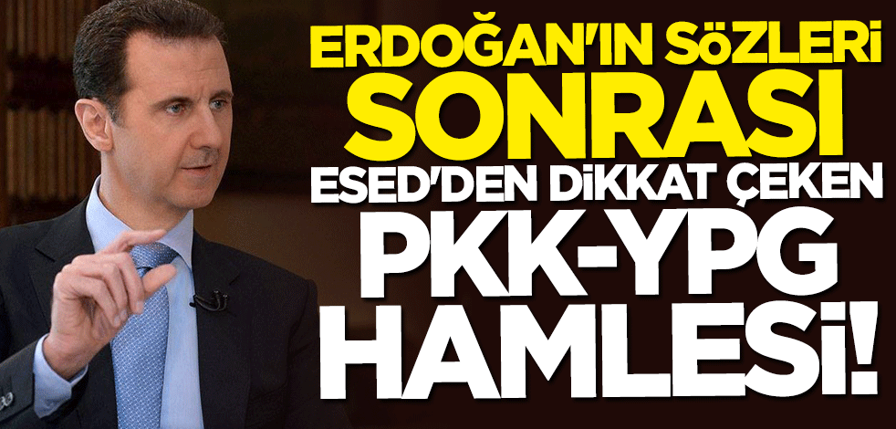 Başkan Erdoğan'ın sözleri sonrası Esed'den dikkat çeken PKK/YPG hamlesi