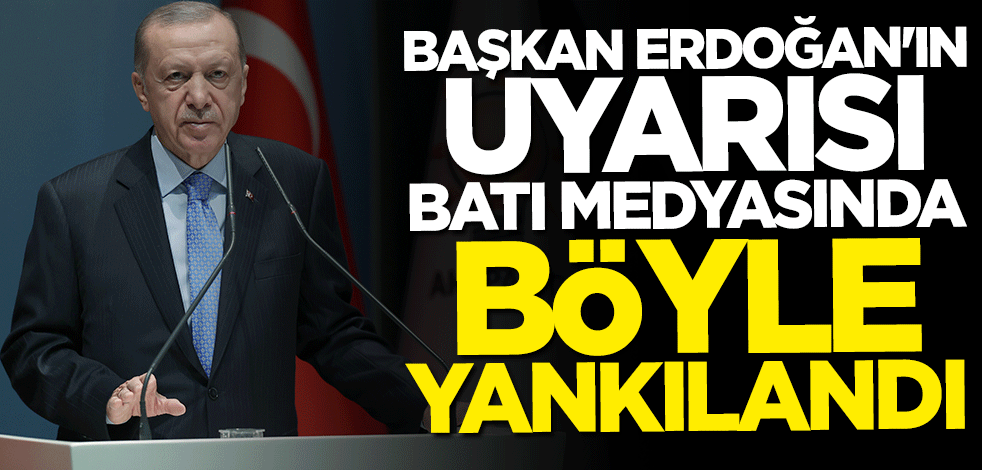Başkan Erdoğan'ın uyarısı Batı medyasında böyle yankılandı
