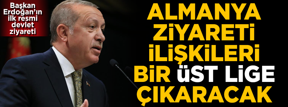 Başkan Erdoğan'ın ziyareti, Almanya ile ilişkileri bir 'üst lig'e çıkaracak