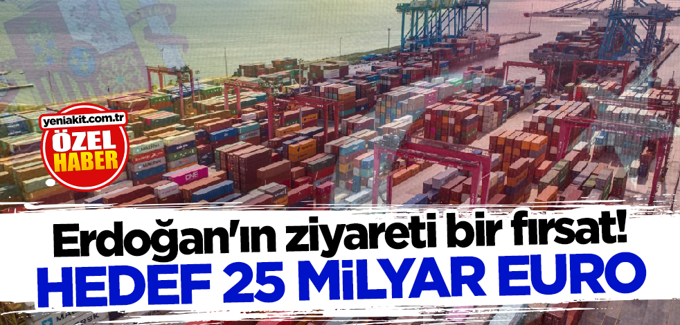 Başkan Erdoğan'ın ziyareti bir fırsat! Hedef 25 milyar Euro