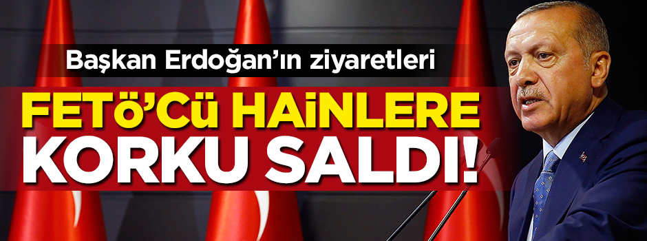 Başkan Erdoğan'ın ziyaretleri FETÖ'cülere korku saldı