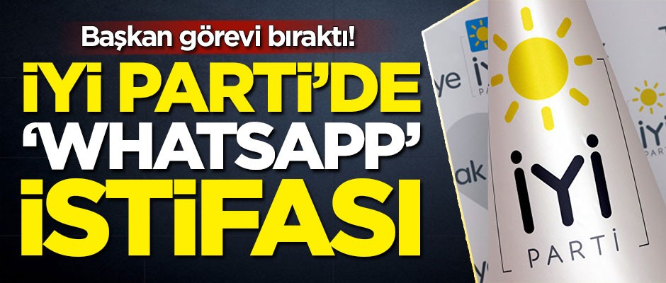 Başkan görevi bıraktı! İYİ Parti'de 'WhatsApp' istifası
