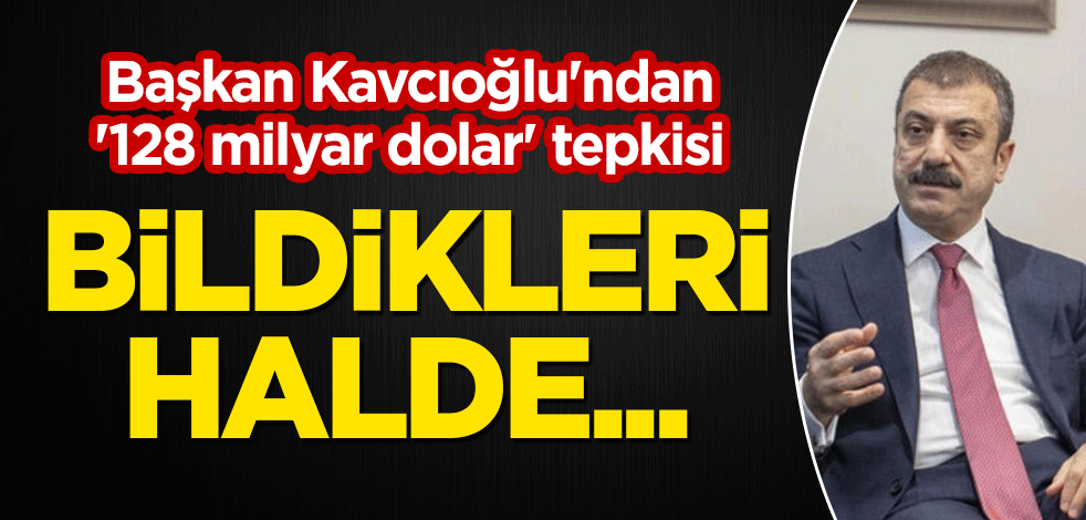 Başkan Kavcıoğlu'ndan '128 milyar dolar' tepkisi: Bildikleri halde...