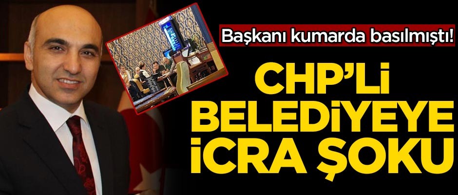 Başkan kumarda basılmıştı! CHP'li belediyeye icra şoku