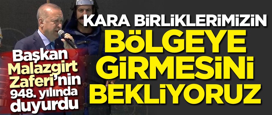Başkan Malazgirt Zaferi'nin 948. yılında konuştu: Kara birliklerimizin bölgeye girmesini bekliyoruz