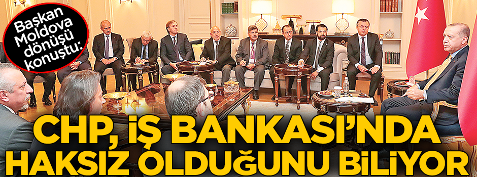 Başkan Moldova dönüşü konuştu: CHP, İş Bankası’nda haksız olduğunu biliyor