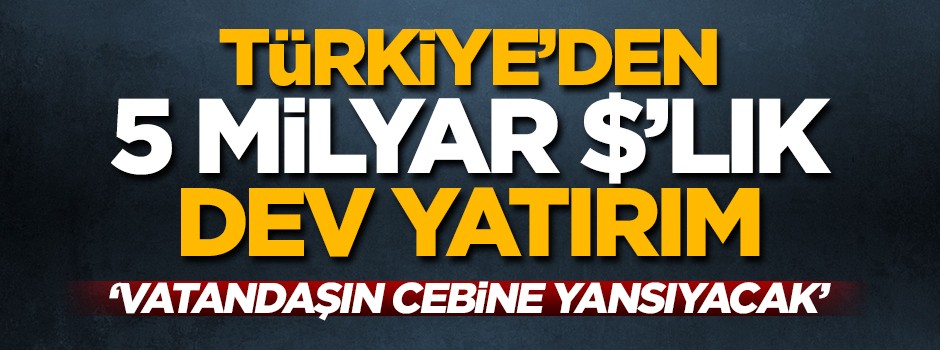 Başkan müjdeyi verdi! Türkiye'den 5 milyar dolarlık dev yatırım