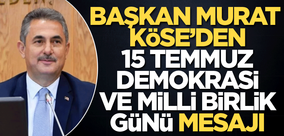 Başkan Murat Köse’den 15 Temmuz Demokrasi ve Milli Birlik Günü mesajı