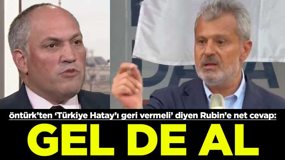 Başkan Öntürk’ten "Türkiye Hatay’ı geri vermeli" diyen Rubin’e net cevap: Gel de al