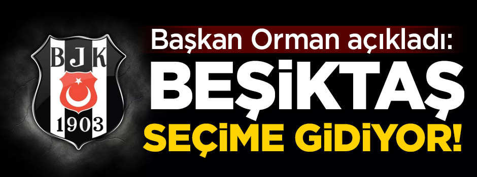 Başkan Orman'dan flaş karar! Beşiktaş seçime gidiyor