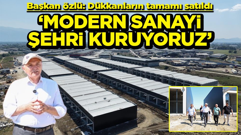 Başkan Özlü: Dükkanların tamamı satıldı ‘Modern sanayi şehri kuruyoruz’