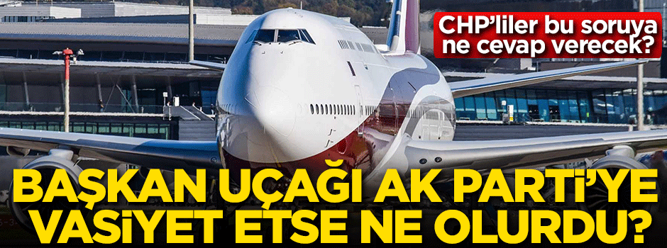 Başkan, uçağı AK Parti’ye vasiyet etse ne olurdu?