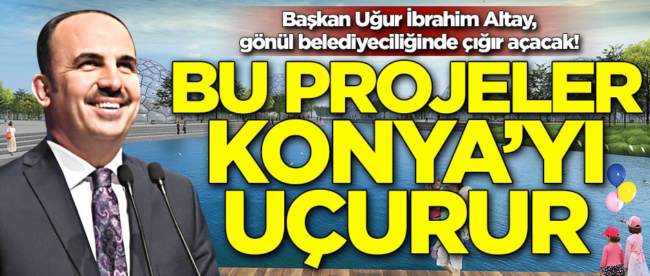 Başkan Uğur İbrahim Altay, gönül belediyeciliğinde çığır açacak! Bu projeler Konya’yı uçurur