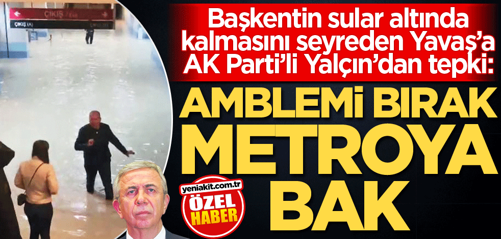 Başkentin sular altında kalmasını seyreden Yavaş’a AK Parti’li Yalçın’dan tepki: Amblemi bırak metroya bak