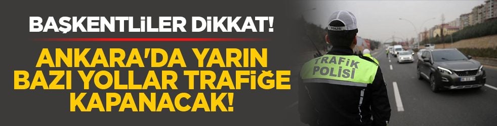 Başkentliler dikkat! Ankara'da yarın bazı yollar trafiğe kapanacak!