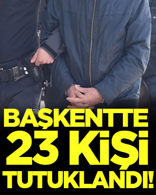 Başkentte dev operasyon: 23 kişi tutuklandı!