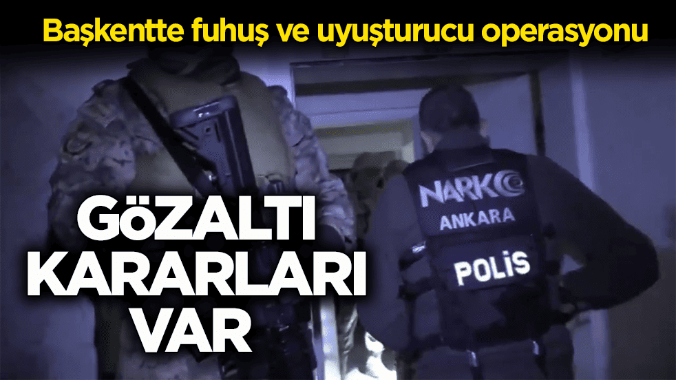 Başkentte fuhuş ve uyuşturucu operasyonu: Gözaltı kararları var