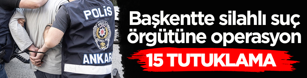 Başkentte silahlı suç örgütüne operasyon: 15 tutuklama